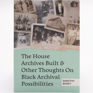 The House Archives Built and Other Thoughts on Black Archival Possibilities by Dorothy Berry. A collage of old photos at the top of the book cover. Text beneath.